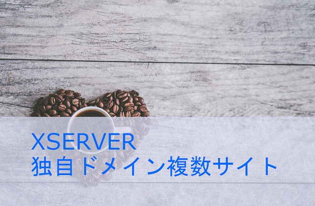 XSERVER、独自ドメインで複数のWordPressサイトを作成する。